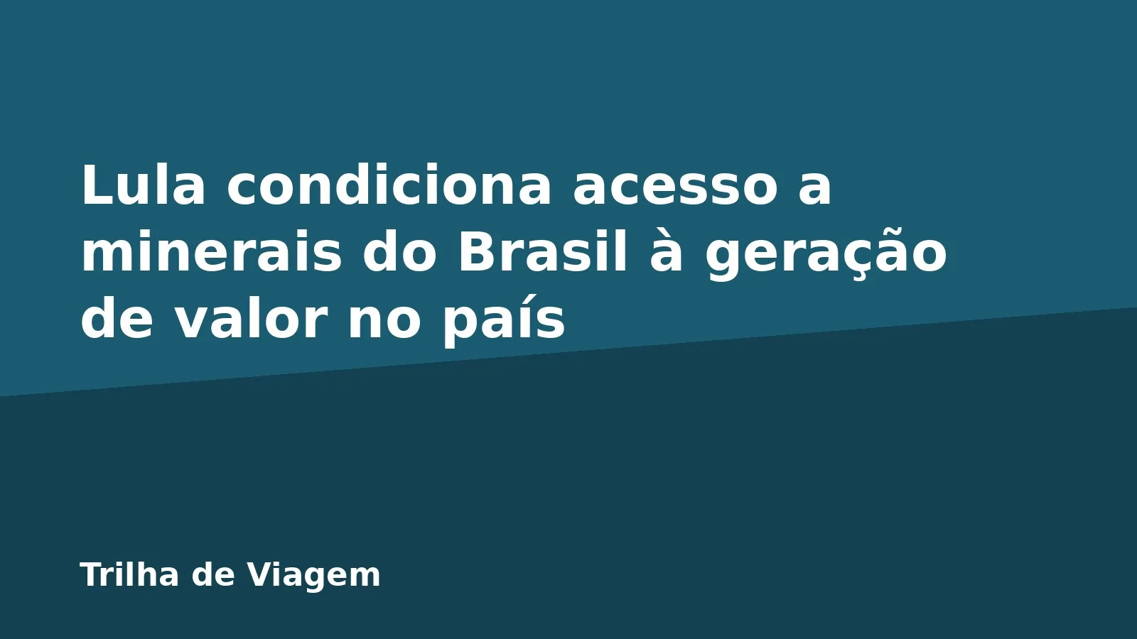Lula condiciona acesso a minerais do Brasil à geração de valor no país