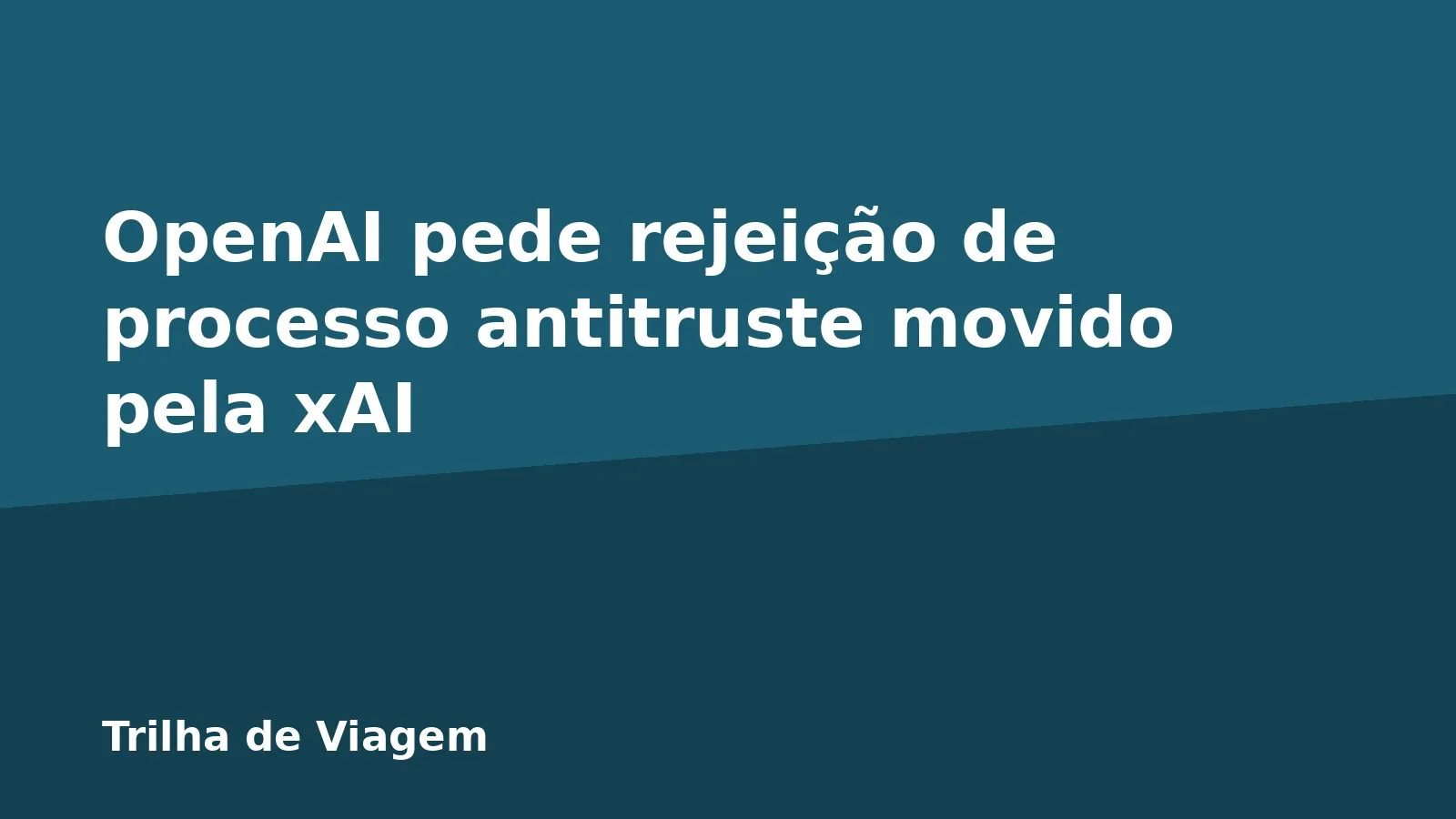 OpenAI pede rejeição de processo antitruste movido pela xAI