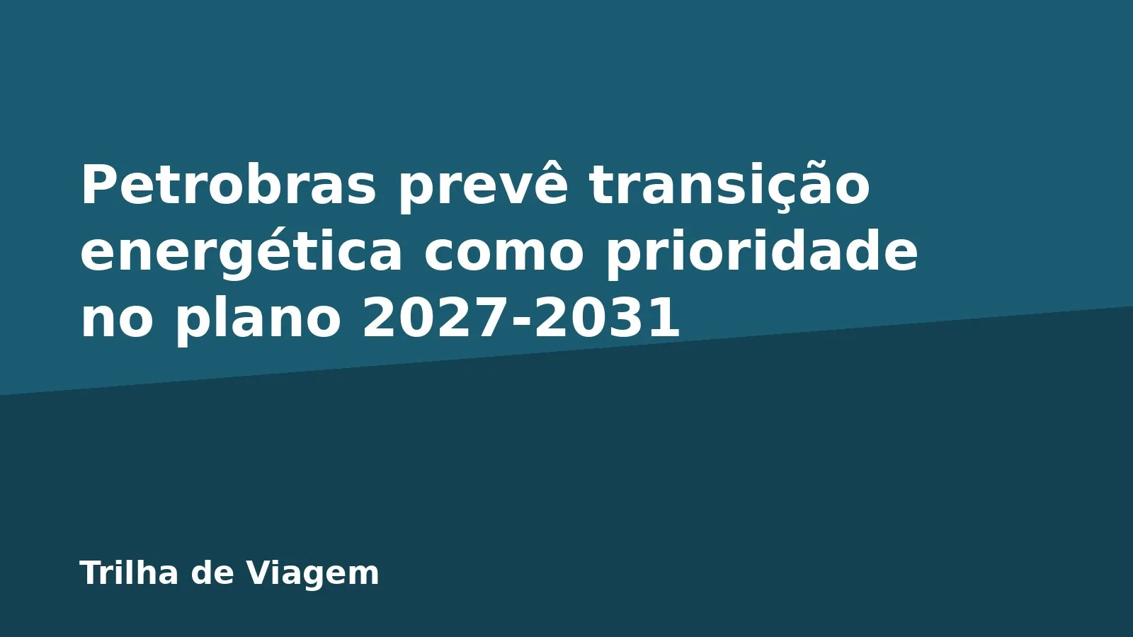 Petrobras prevê transição energética como prioridade no plano 2027-2031