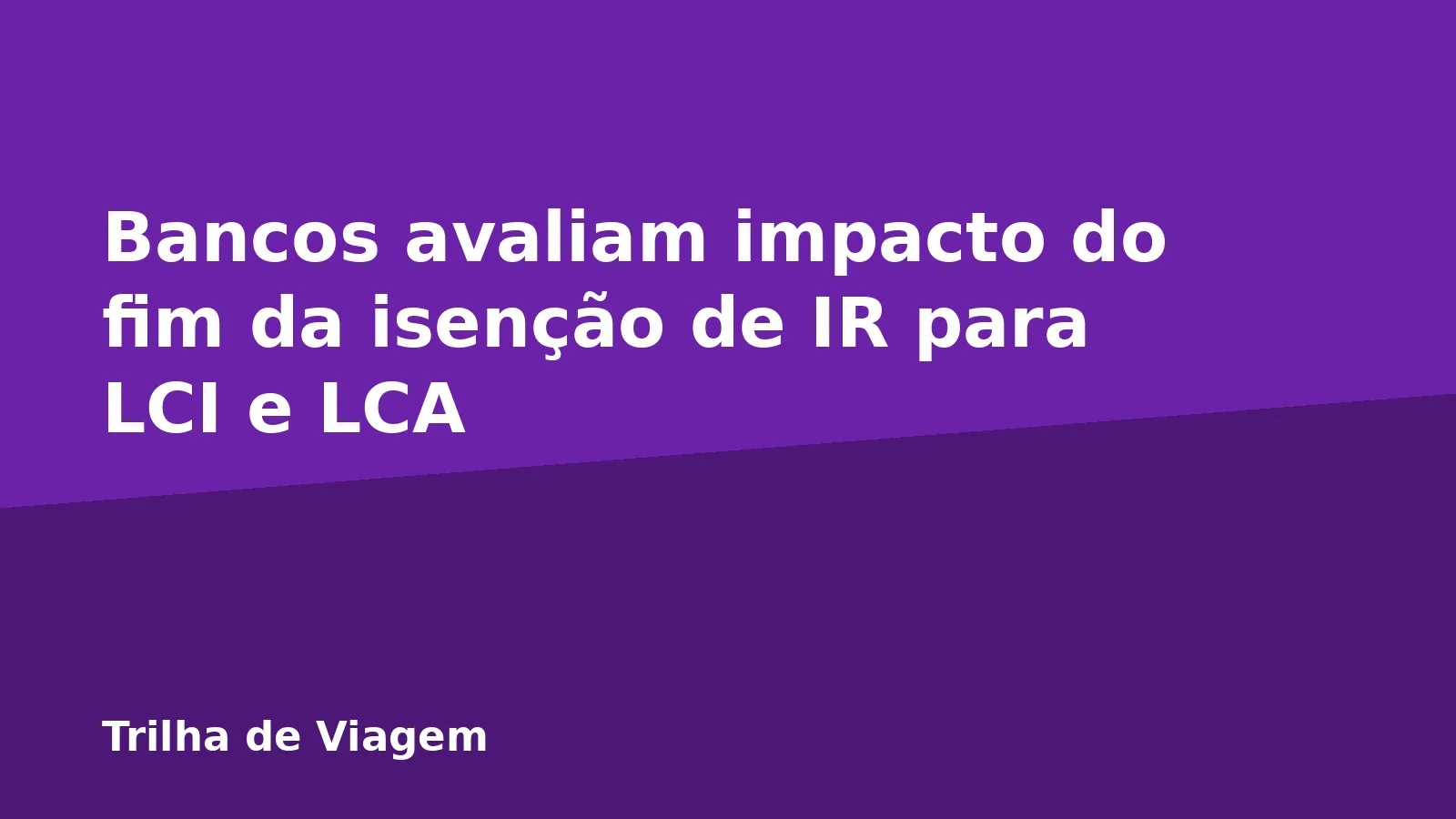 Bancos avaliam impacto do fim da isenção de IR para LCI e LCA