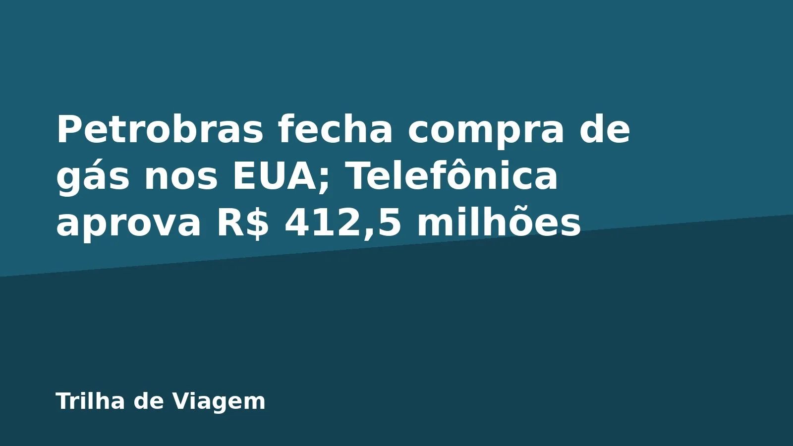 Petrobras fecha compra de gás nos EUA; Telefônica aprova R$ 412,5 milhões
