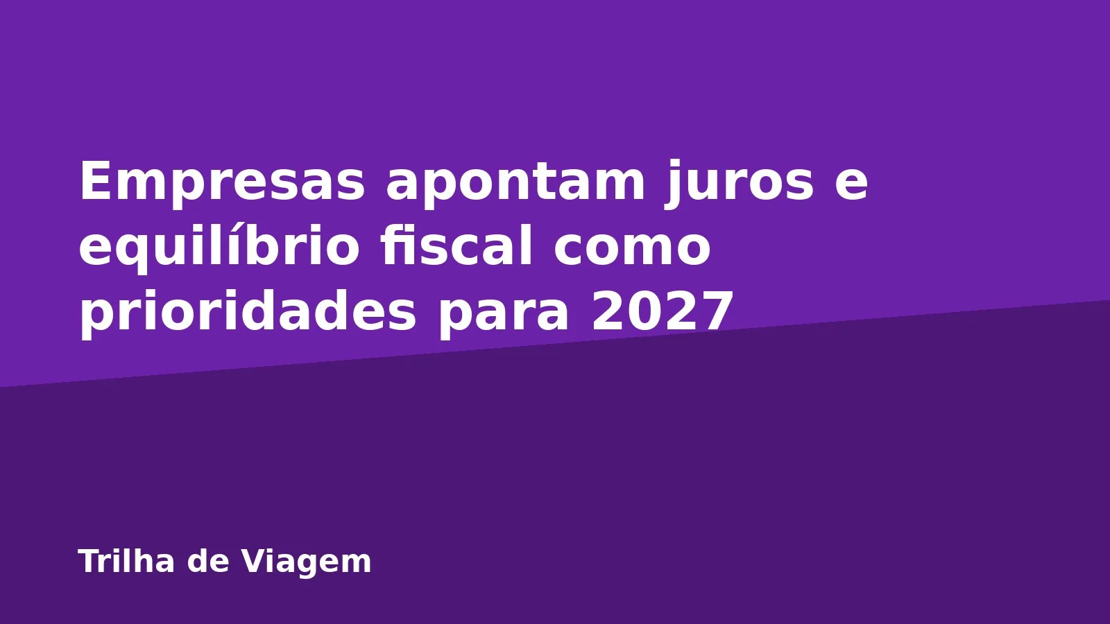 Empresas apontam juros e equilíbrio fiscal como prioridades para 2027