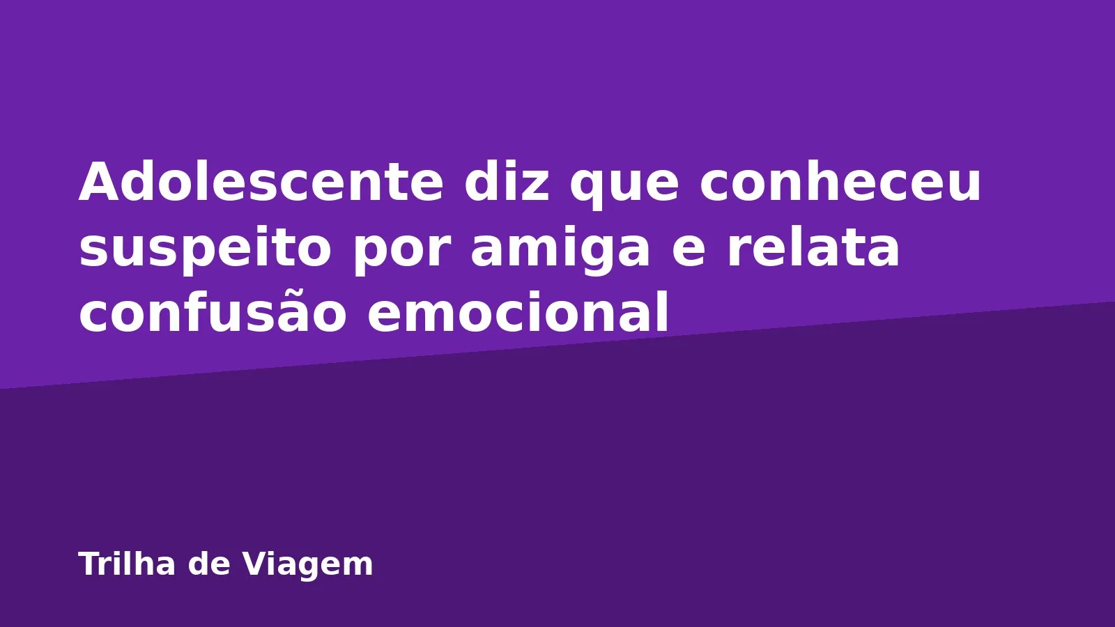 Adolescente diz que conheceu suspeito por amiga e relata confusão emocional