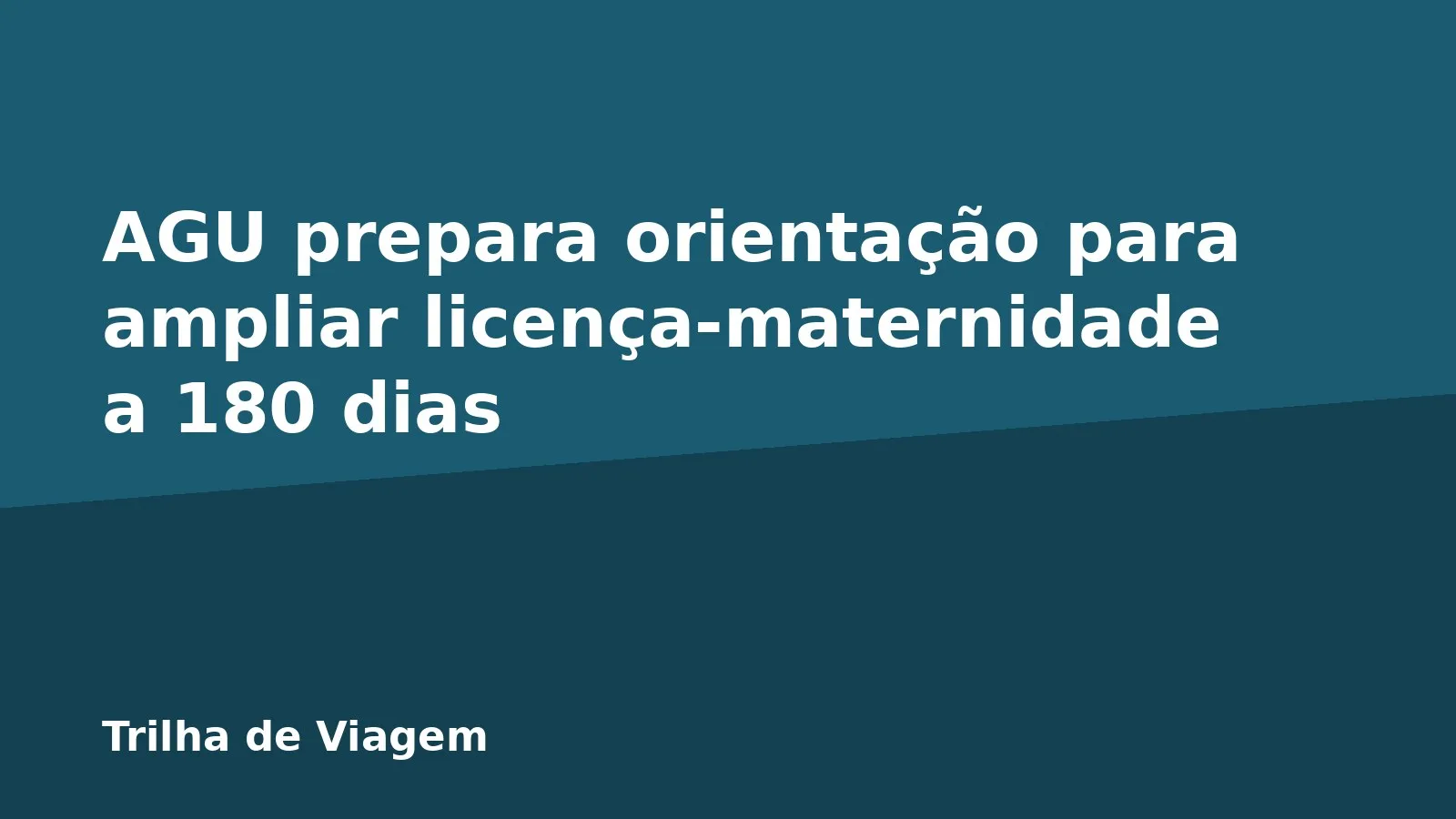 AGU prepara orientação para ampliar licença-maternidade a 180 dias