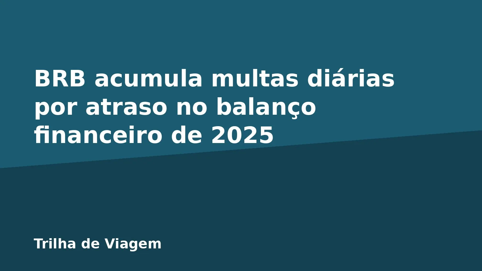 BRB acumula multas diárias por atraso no balanço financeiro de 2025
