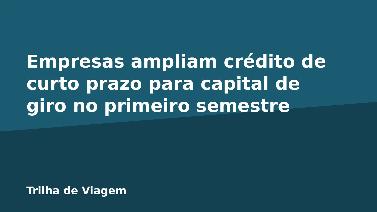 Empresas ampliam crédito de curto prazo para capital de giro no primeiro semestre