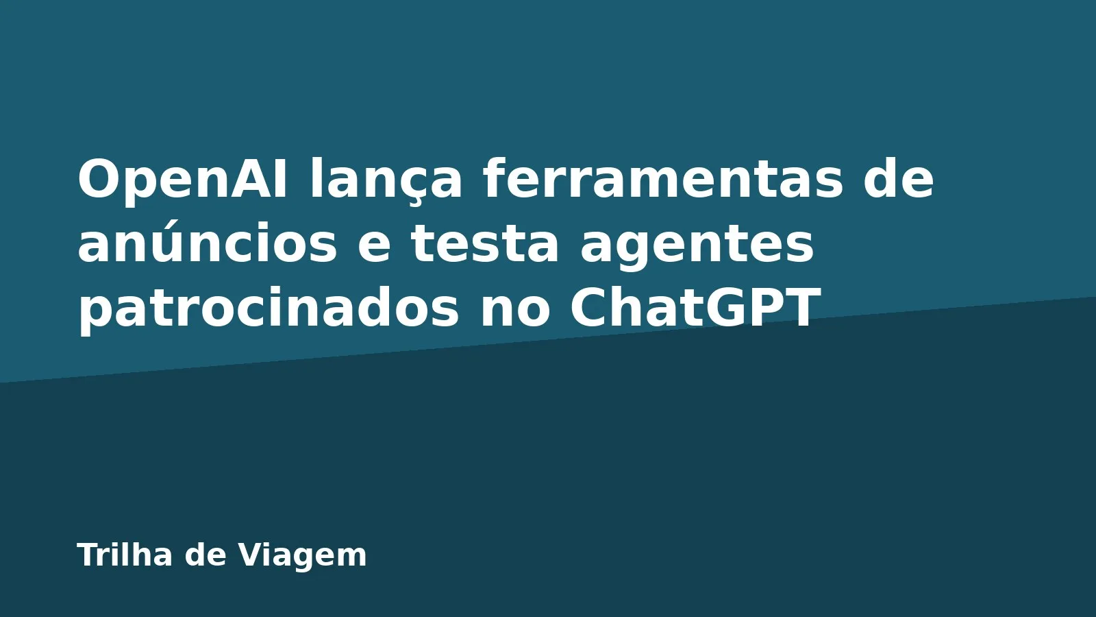 OpenAI lança ferramentas de anúncios e testa agentes patrocinados no ChatGPT