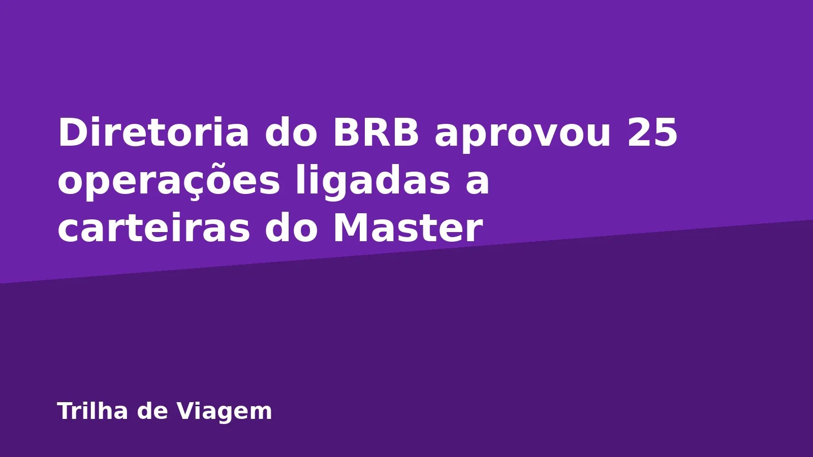 Diretoria do BRB aprovou 25 operações ligadas a carteiras do Master
