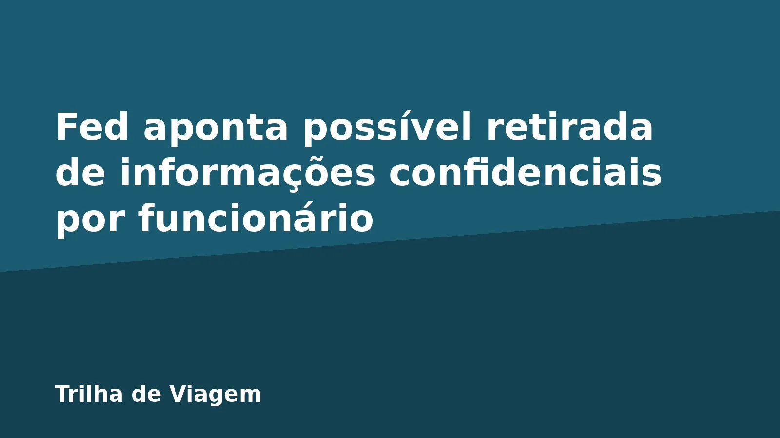 Fed aponta possível retirada de informações confidenciais por funcionário